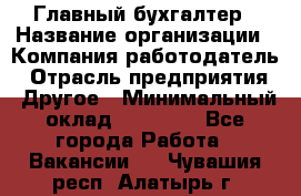 Главный бухгалтер › Название организации ­ Компания-работодатель › Отрасль предприятия ­ Другое › Минимальный оклад ­ 20 000 - Все города Работа » Вакансии   . Чувашия респ.,Алатырь г.